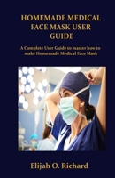 HOMEMADE MEDICAL FACE MASK USER GUIDE: A Complete Guide to master how to make Homemade Medical Face Mask B086PPM4B9 Book Cover