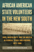 African American State Volunteers in the New South: Race, Masculinity, and the Militia in Georgia, Texas, and Virginia, 1871–1906 1648430732 Book Cover