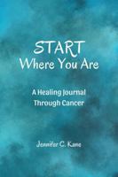 Start Where You Are: A Healing Journal Through Cancer 1961185512 Book Cover