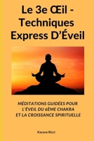 Le 3e Œil - Techniques Express D’Éveil: Méditations Guidées Pour L’Éveil Du 6ème Chakra Et La Croissance Spirituelle (French Edition) 1790430208 Book Cover