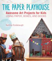 The Paper Playhouse: Awesome Art Projects for Kids Using Paper, Boxes, and Books 1592539807 Book Cover