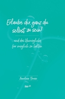 Erlaube dir, ganz du selbst zu sein!: ... und das Unmögliche für möglich zu halten 3962402098 Book Cover