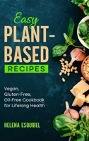 Easy Plant-Based Recipes: Vegan, Gluten-Free, Oil-Free Cookbook for Lifelong Health 1802731962 Book Cover