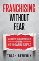 Franchising Without Fear: Six Steps to Successfully Buying Your Own Business 1640854479 Book Cover
