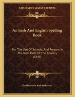 An Irish And English Spelling Book: For The Use Of Schools, And Persons In The Irish Parts Of The Country 1437478670 Book Cover