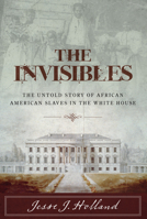 The Invisibles: The Untold Story of African American Slaves in the White House 1493029673 Book Cover