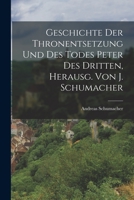 Geschichte Der Thronentsetzung Und Des Todes Peter Des Dritten, Herausg. Von J. Schumacher 1019021659 Book Cover