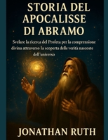 STORIA DELL'APOCALISSE DI ABRAMO:: Svelare la ricerca del Profeta per la comprensione divina attraverso la scoperta delle verità nascoste dell'universo (Italian Edition) B0FLXDNW8J Book Cover