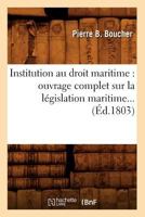 Institution Au Droit Maritime: Ouvrage Complet Sur La La(c)Gislation Maritime (A0/00d.1803) 2012673791 Book Cover