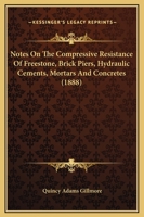 Notes On The Compressive Resistance Of Freestone, Brick Piers, Hydraulic Cements, Mortars And Concretes 1164875353 Book Cover