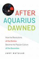 After Aquarius Dawned: How the Revolutions of the Sixties Became the Popular Culture of the Seventies 1469632918 Book Cover