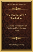 The Trottings Of A Tenderfoot: A Visit To The Columbian Fiords, And Spitzbergen 1286462673 Book Cover