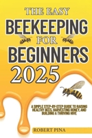 The Easy Beekeeping For Beginners 2025: A Simple Step-by-Step Guide to Raising Healthy Bees, Harvesting Honey, and Building a Thriving Hive B0F74F1YDL Book Cover