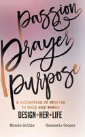 Passion, Prayer, Purpose: A collection of stories to help any woman Design+Her+Life 1539351106 Book Cover