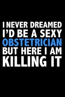 I never dreamed I'd a sexy Obstetrician but here I am killing it Doctor Career Journal 6 x 9 120 pages notebook: Funny Careers Graduation Notebook 1671741315 Book Cover