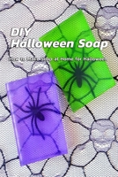 DIY Halloween Soap: How to Make Soap at Home for Halloween: How to Make Spooky Halloween Soap Book B08KJ553QR Book Cover