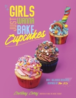 Girls Just Wanna Bake Cupcakes: Easy, Delicious Desserts Inspired by the 80s B0CDV3RQS1 Book Cover