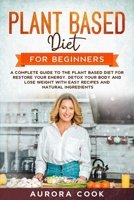 Plant Based Diet for Beginners: A Complete Guide to the Plant Based Diet for Restore your Energy, Detox your Body and Lose Weight with Easy Recipes and Natural Ingredients B084DG2VSP Book Cover