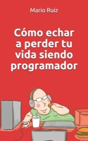 Como echar a perder tu vida siendo programador (Spanish Edition) B083XW66HJ Book Cover