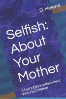 Selfish: About Your Mother: A Dad's Effort to Reconnect With His Children B09NS5KPN1 Book Cover
