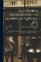 Old World Background to American History; An Elementary History for the Grades or Junior High School. REV. Ed. of the Story of Europe, - Primary Sourc 1018515089 Book Cover