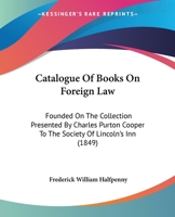 Catalogue of Books on Foreign Law: Founded on the Collection Presented by Charles Purton Cooper to the Society of Lincoln's Inn 1164597388 Book Cover