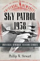 Sky Patrol 1938: Universal Newsreel Aviation Stories 1634927842 Book Cover