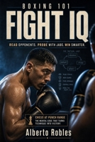 Boxing 101: Fight IQ: Read Opponents, Recognize Patterns, Set Traps, Make Adjustments, Control Distance, and Win the Tactical Battle B0HGBTBJV7 Book Cover