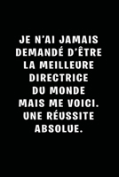 Je N’ai Jamais Demandé D’être La Meilleure Directrice Du Monde, Mais Me Voici. Une Réussite Absolue: cahiers lignés, cahier de cadeau amusant. (French Edition) 1655251511 Book Cover