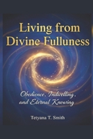 Living from Divine Fullness: Obedience, Indwelling, and Eternal Knowing B0GK8LXJ4H Book Cover