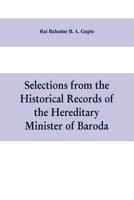 Selections from the historical records of the hereditary minister of Baroda, consisting of letters from Bombay, Baroda, Poona and Satara governments 9353609739 Book Cover