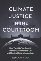 Climate Justice in the Courtroom: How the UN's Top Court is Reshaping International Law and Holding Nations Accountable B0FJX71CLP Book Cover