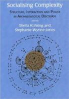 Socialising Complexity: Approaches to Power and Interaction in the Archaeological Record 1842172948 Book Cover