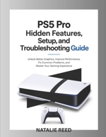 PS5 Pro Hidden Features, Setup, and Troubleshooting Guide: Unlock Better Graphics, Improve Performance, Fix Common Problems, and Master Your Gaming Experience B0H2LLPT6H Book Cover
