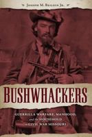 Bushwhackers: Guerrilla Warfare, Manhood, and the Household in Civil War Missouri 1606352709 Book Cover