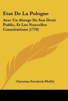 Etat De La Pologne: Avec Un Abrege De Son Droit Public, Et Les Nouvelles Constitutions (1770) 110460843X Book Cover