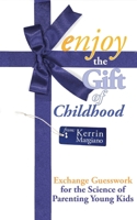 Enjoy the Gift of Childhood: Exchange Guesswork for the Science of Parenting Young Kids B0BMSKBPD4 Book Cover