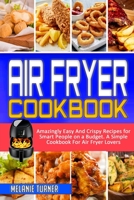 Air Fryer Cookbook: Amazingly Easy And Crispy Recipes for Smart People on a Budget. A Simple Cookbook For Air Fryer Lovers 1914359364 Book Cover