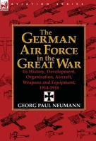 The German Air Force in the Great War: Its History, Development, Organisation, Aircraft, Weapons and Equipment, 1914-1918 0857068350 Book Cover