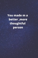 you made me a better, more thoughtful person: this is a Great gift for person or mother, father Appreciation/teacher Retirement/ teacher Year End B0849XP3T1 Book Cover