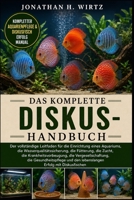 DAS KOMPLETTE DISKUS-HANDBUCH: Der vollständige Leitfaden für die Einrichtung eines Aquariums, die Wasserqualitätssicherung, die Fütterung, die Zucht, ... den lebenslangen Erfolg mit (German Edition) B0HBN4K7NR Book Cover