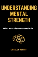 UNDERSTANDING MENTAL STRENGTH: What mentally strong people do B0BB5KJVSV Book Cover