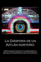La Di�spora de Un Aztl�n Norte�o: : Michicanidad Creativity as Witnessed in Bilingual Ethno-Poetry and Photography 0999892908 Book Cover