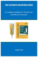 THE ULTIMATE NEOSPORIN GUIDE: A Complete Handbook for Wound Care and Infection Prevention B0GNBSDQ4B Book Cover
