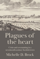 Plagues of the Heart: Crisis and Covenanting in a Seventeenth-Century Scottish Town 1526160900 Book Cover