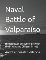 Naval Battle of Valparaíso: the forgotten encounter between the Britons and Chileans in 1829 (Spanish Edition) B0FLYNN93P Book Cover