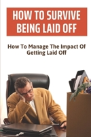 How To Survive Being Laid Off: How To Manage The Impact Of Getting Laid Off: Laid Off Vs Fired null Book Cover