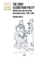 The Early Elizabethan Polity: William Cecil and the British Succession Crisis, 1558–1569 0521892856 Book Cover