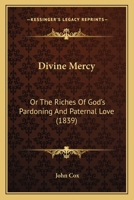 Divine Mercy; Or, the Riches of God's Pardoning and Paternal Love 1436823889 Book Cover