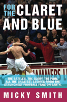 For the Claret and Blue: The Battles, the Glory, the Pain. All the Greatest Stories from the Staunchest Football Fans on Earth 1844547809 Book Cover